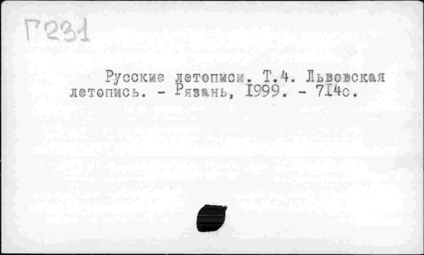 ﻿Г2М
Русские летописи. Т.4. Львовская летопись. - Рязань, 1999. - 714с.